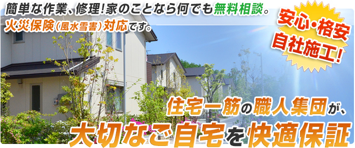 簡単な作業、修理！家のことなら何でも無料相談。安心・格安 自社施工！　住宅一筋の職人集団が、大切なご自宅を快適保証